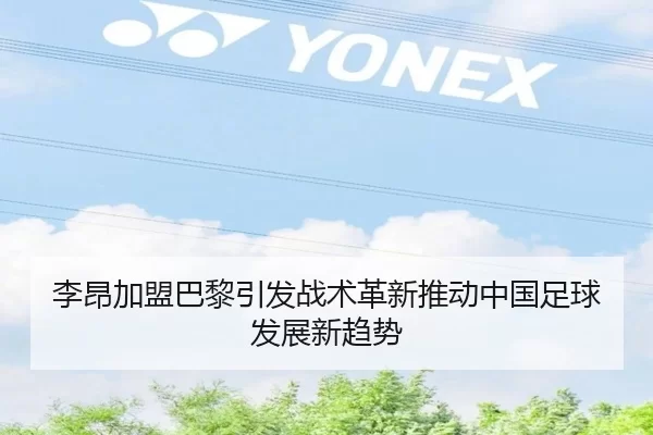 李昂加盟巴黎引发战术革新推动中国足球发展新趋势